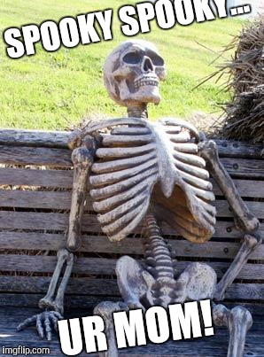 Waiting Skeleton | SPOOKY SPOOKY... UR MOM! | image tagged in memes,waiting skeleton | made w/ Imgflip meme maker