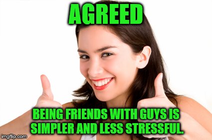 AGREED BEING FRIENDS WITH GUYS IS SIMPLER AND LESS STRESSFUL. | made w/ Imgflip meme maker