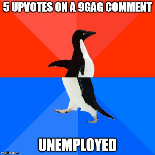 Socially Awesome Awkward Penguin | 5 UPVOTES ON A 9GAG COMMENT; UNEMPLOYED | image tagged in memes,socially awesome awkward penguin | made w/ Imgflip meme maker