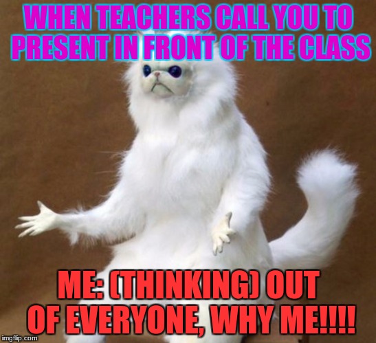 oof | WHEN TEACHERS CALL YOU TO PRESENT IN FRONT OF THE CLASS; ME: (THINKING) OUT OF EVERYONE, WHY ME!!!! | image tagged in oof | made w/ Imgflip meme maker