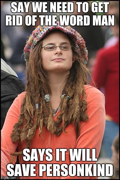 College Liberal Meme | SAY WE NEED TO GET RID OF THE WORD MAN; SAYS IT WILL SAVE PERSONKIND | image tagged in memes,college liberal | made w/ Imgflip meme maker