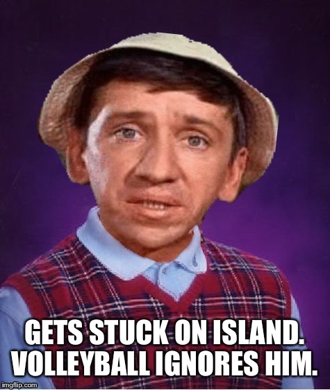 Gilligan's island week | GETS STUCK ON ISLAND. VOLLEYBALL IGNORES HIM. | image tagged in funny memes | made w/ Imgflip meme maker