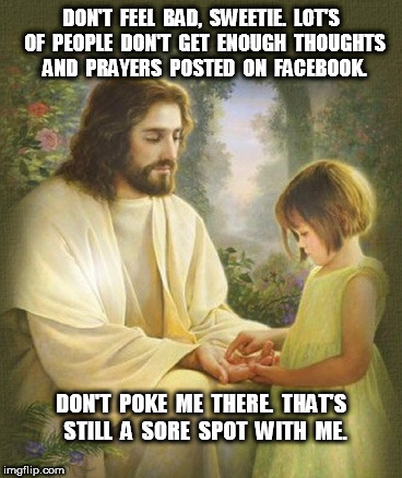 Jesus Says don't poke me there | DON'T  FEEL  BAD,  SWEETIE.  LOT'S  OF  PEOPLE  DON'T  GET  ENOUGH  THOUGHTS  AND  PRAYERS  POSTED  ON  FACEBOOK. DON'T  POKE  ME  THERE.  THAT'S  STILL  A  SORE  SPOT  WITH  ME. | image tagged in jesus and child,jesus,thoughts and prayers | made w/ Imgflip meme maker