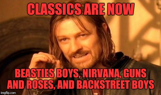 One Does Not Simply Meme | CLASSICS ARE NOW BEASTIES BOYS, NIRVANA, GUNS AND ROSES, AND BACKSTREET BOYS | image tagged in memes,one does not simply | made w/ Imgflip meme maker