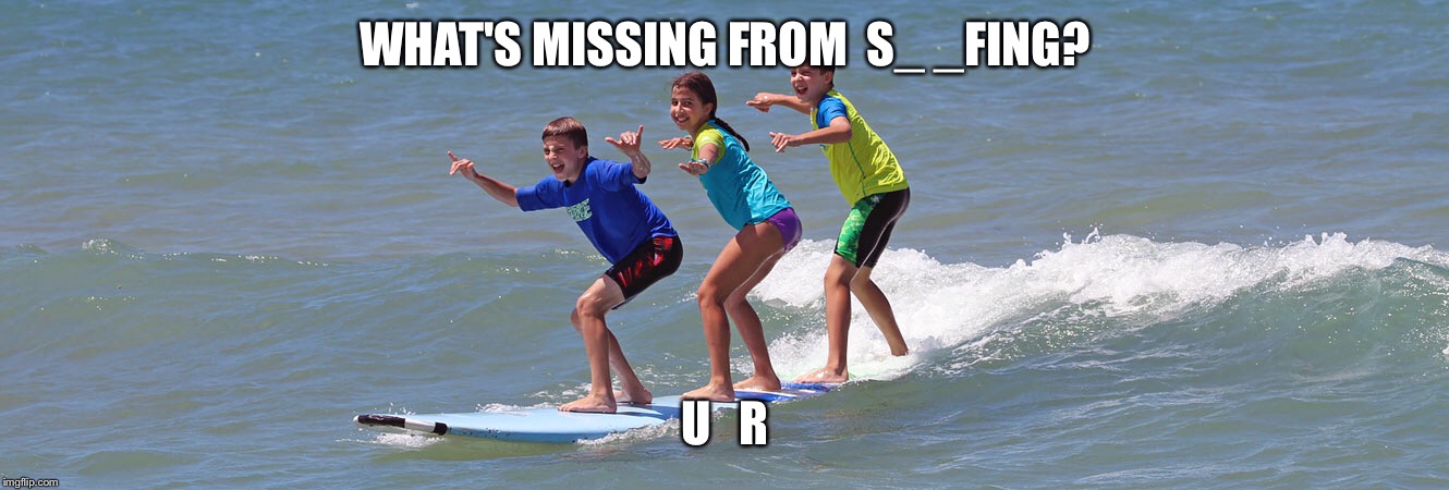 WHAT'S MISSING FROM 
S_ _FING? U   R | image tagged in surfing,fun,nature,waves,surfers,groms | made w/ Imgflip meme maker