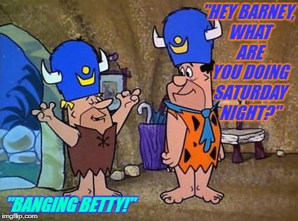 How Barney Spends Saturday Nights | "HEY BARNEY, WHAT ARE YOU DOING SATURDAY NIGHT?"; "BANGING BETTY!" | image tagged in barney rubble fred flintstone flintstones,fred flintstone,barney rubble,flintstones | made w/ Imgflip meme maker