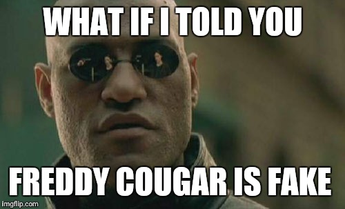 Matrix Morpheus | WHAT IF I TOLD YOU; FREDDY COUGAR IS FAKE | image tagged in memes,matrix morpheus | made w/ Imgflip meme maker