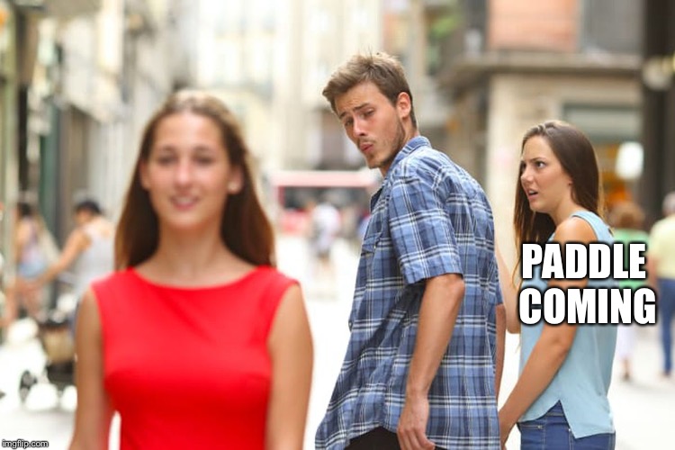 Distracted Boyfriend Meme | PADDLE COMING | image tagged in memes,distracted boyfriend | made w/ Imgflip meme maker