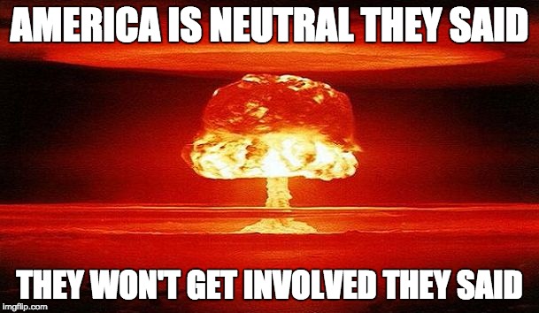 Nuclear Bomb Mind Blown | AMERICA IS NEUTRAL THEY SAID; THEY WON'T GET INVOLVED THEY SAID | image tagged in nuclear bomb mind blown | made w/ Imgflip meme maker