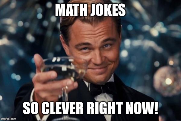 Leonardo Dicaprio Cheers Meme | MATH JOKES SO CLEVER RIGHT NOW! | image tagged in memes,leonardo dicaprio cheers | made w/ Imgflip meme maker