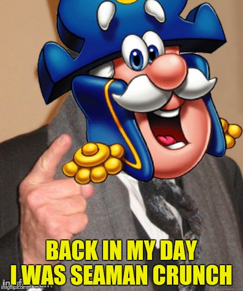 BACK IN MY DAY I WAS SEAMAN CRUNCH | made w/ Imgflip meme maker