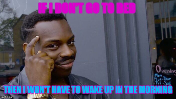 Roll Safe Think About It Meme | IF I DON'T GO TO BED; THEN I WON'T HAVE TO WAKE UP IN THE MORNING | image tagged in memes,roll safe think about it | made w/ Imgflip meme maker