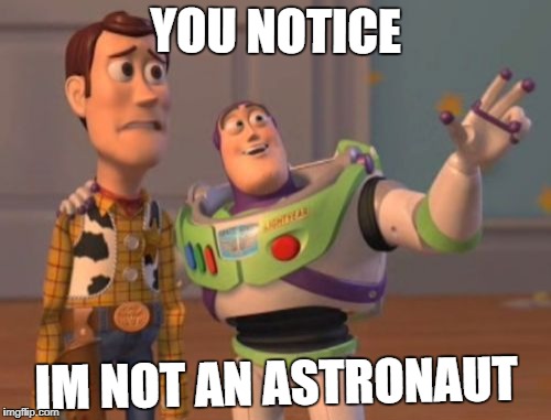 X, X Everywhere | YOU NOTICE; IM NOT AN ASTRONAUT | image tagged in memes,x x everywhere | made w/ Imgflip meme maker