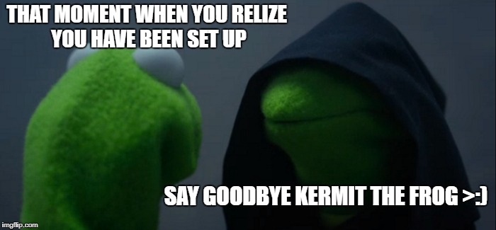 Evil Kermit Meme | THAT MOMENT WHEN YOU RELIZE YOU HAVE BEEN SET UP; SAY GOODBYE KERMIT THE FROG >:) | image tagged in memes,evil kermit | made w/ Imgflip meme maker