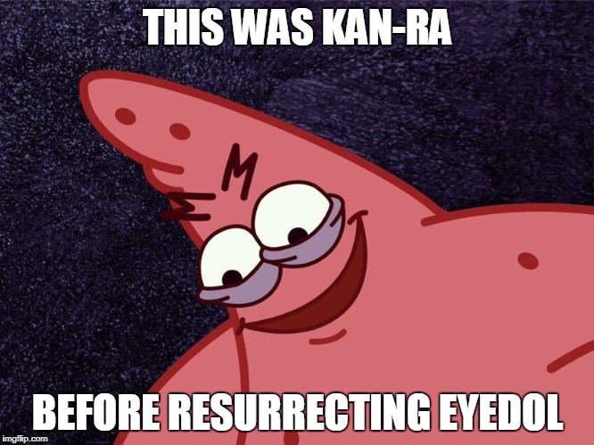 THIS WAS KAN-RA; BEFORE RESURRECTING EYEDOL | made w/ Imgflip meme maker
