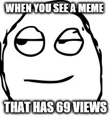 Smirk Rage Face | WHEN YOU SEE A MEME; THAT HAS 69 VIEWS | image tagged in memes,smirk rage face | made w/ Imgflip meme maker