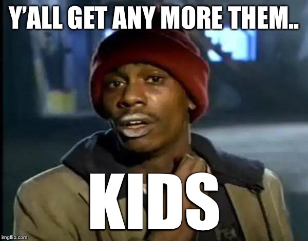 Y'all Got Any More Of That Meme | Y’ALL GET ANY MORE THEM.. KIDS | image tagged in memes,y'all got any more of that | made w/ Imgflip meme maker