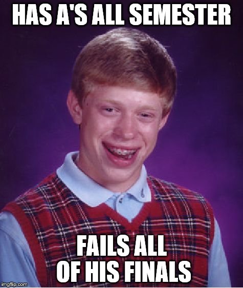 Bad Luck Brian Meme | HAS A'S ALL SEMESTER; FAILS ALL OF HIS FINALS | image tagged in memes,bad luck brian | made w/ Imgflip meme maker