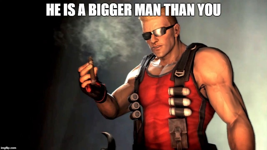 Duke | HE IS A BIGGER MAN THAN YOU | image tagged in duke | made w/ Imgflip meme maker