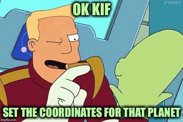 OK KIF SET THE COORDINATES FOR THAT PLANET | made w/ Imgflip meme maker