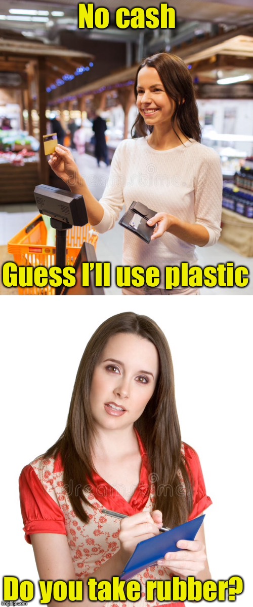 When you don’t have cash | No cash; Guess I’ll use plastic; Do you take rubber? | image tagged in memes,credit card,check,bounce | made w/ Imgflip meme maker