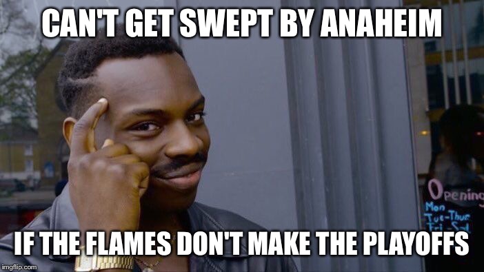 Roll Safe Think About It Meme | CAN'T GET SWEPT BY ANAHEIM; IF THE FLAMES DON'T MAKE THE PLAYOFFS | image tagged in memes,roll safe think about it | made w/ Imgflip meme maker