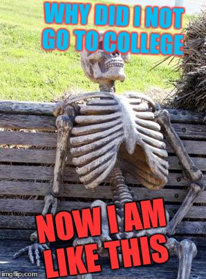 Waiting Skeleton Meme | WHY DID I NOT GO TO COLLEGE; NOW I AM LIKE THIS | image tagged in memes,waiting skeleton | made w/ Imgflip meme maker