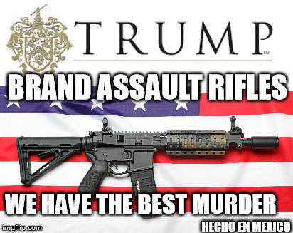 how is this not a thing yet | BRAND ASSAULT RIFLES; WE HAVE THE BEST MURDER; HECHO EN MEXICO | image tagged in libtard,trump,gop,nra,2nd amendment,nazi | made w/ Imgflip meme maker