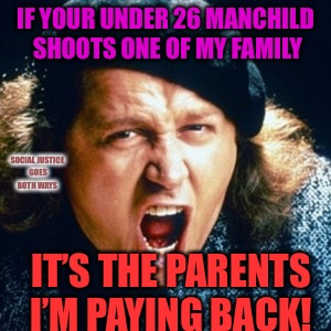 Your Children Suck Balls!!! | IF YOUR UNDER 26 MANCHILD SHOOTS ONE OF MY FAMILY; SOCIAL JUSTICE GOES BOTH WAYS; IT’S THE PARENTS I’M PAYING BACK! | image tagged in sam kinison,kids,school shooting,mass shooting,karma | made w/ Imgflip meme maker