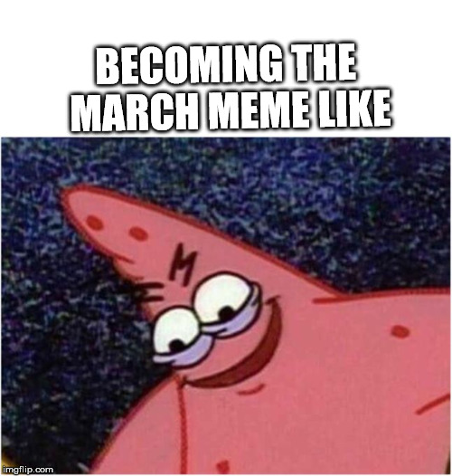 Savage Patrick | BECOMING THE MARCH MEME LIKE | image tagged in savage patrick | made w/ Imgflip meme maker