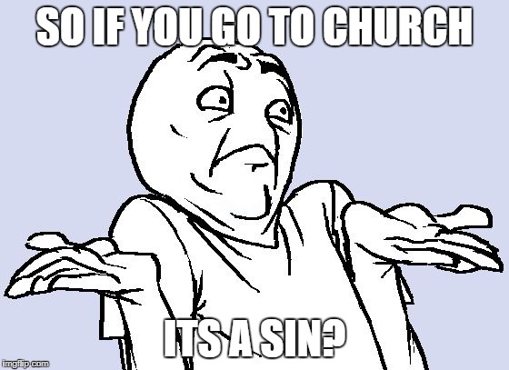 SO IF YOU GO TO CHURCH ITS A SIN? | made w/ Imgflip meme maker