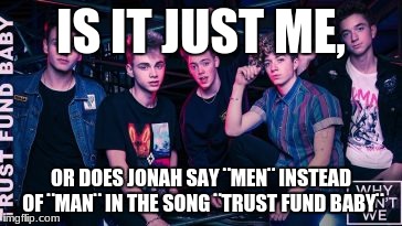 upvote if you're a true why don't we fan | IS IT JUST ME, OR DOES JONAH SAY ¨MEN¨ INSTEAD OF ¨MAN¨ IN THE SONG ¨TRUST FUND BABY¨ | image tagged in why don't we | made w/ Imgflip meme maker