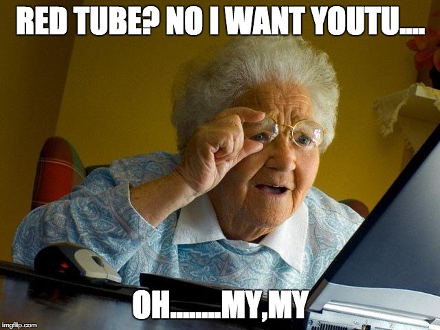 Grandma Finds The Internet | RED TUBE? NO I WANT YOUTU.... OH........MY,MY | image tagged in memes,grandma finds the internet | made w/ Imgflip meme maker