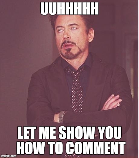 Face You Make Robert Downey Jr Meme | UUHHHHH LET ME SHOW YOU HOW TO COMMENT | image tagged in memes,face you make robert downey jr | made w/ Imgflip meme maker