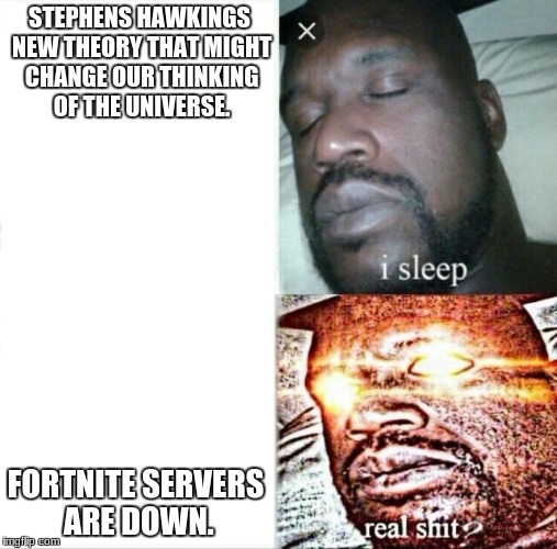 Sleeping Shaq Meme | STEPHENS HAWKINGS NEW THEORY THAT MIGHT CHANGE OUR THINKING OF THE UNIVERSE. FORTNITE SERVERS ARE DOWN. | image tagged in memes,sleeping shaq | made w/ Imgflip meme maker