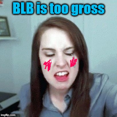 BLB is too gross | made w/ Imgflip meme maker