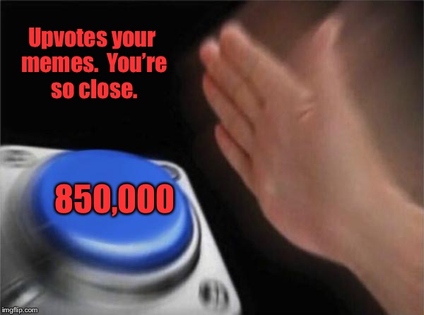 Blank Nut Button Meme | 850,000 Upvotes your memes.  You’re so close. | image tagged in memes,blank nut button | made w/ Imgflip meme maker