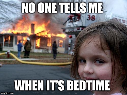 Disaster Girl | NO ONE TELLS ME; WHEN IT’S BEDTIME | image tagged in memes,disaster girl | made w/ Imgflip meme maker