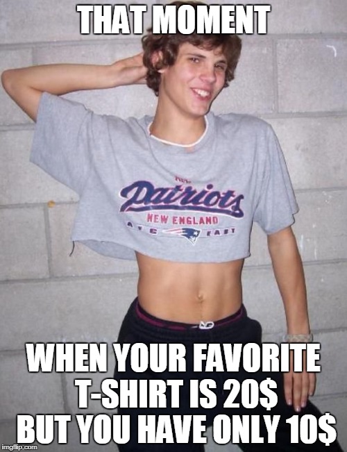 just want that I dont cre about full or half | THAT MOMENT; WHEN YOUR FAVORITE T-SHIRT IS 20$ BUT YOU HAVE ONLY 10$ | image tagged in funny,lol so funny | made w/ Imgflip meme maker