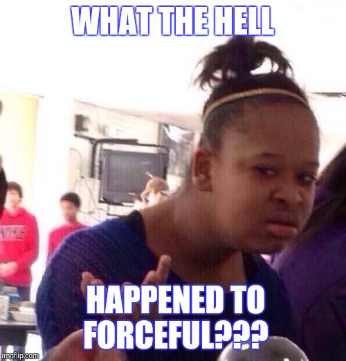 Was just here yesterday | WHAT THE HELL; HAPPENED TO FORCEFUL??? | image tagged in memes,black girl wat,imgflip users,gone | made w/ Imgflip meme maker