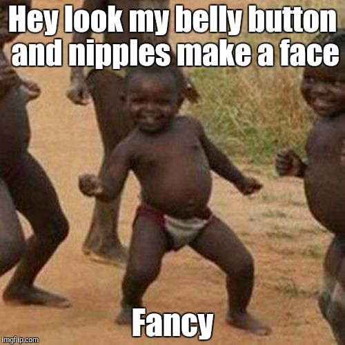 Third World Success Kid | Hey look my belly button and nipples make a face; Fancy | image tagged in memes,third world success kid | made w/ Imgflip meme maker