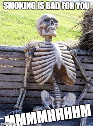 Waiting Skeleton | SMOKING IS BAD FOR YOU; MMMMHHHHM | image tagged in memes,waiting skeleton | made w/ Imgflip meme maker