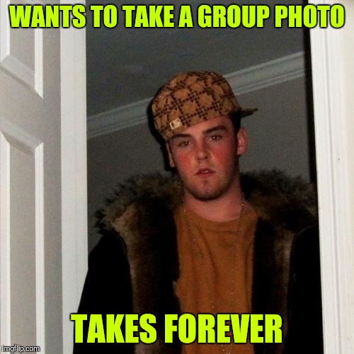 Scumbag Steve Meme | WANTS TO TAKE A GROUP PHOTO; TAKES FOREVER | image tagged in memes,scumbag steve | made w/ Imgflip meme maker