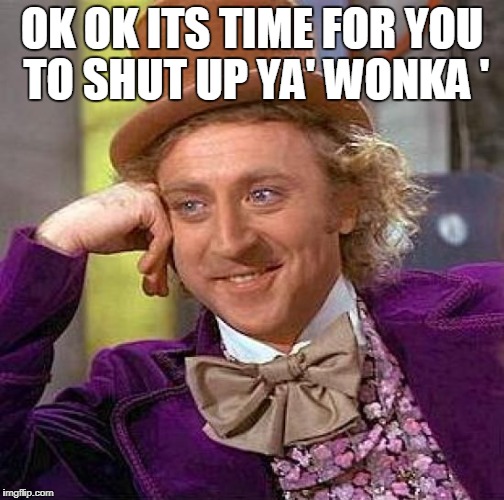 Creepy Condescending Wonka | OK OK ITS TIME FOR YOU TO SHUT UP YA' WONKA ' | image tagged in memes,creepy condescending wonka | made w/ Imgflip meme maker