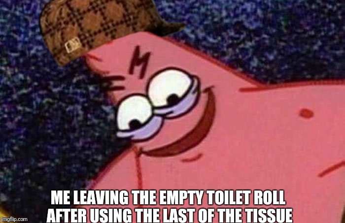 Evil Patrick | ME LEAVING THE EMPTY TOILET ROLL AFTER USING THE LAST OF THE TISSUE | image tagged in patrick star | made w/ Imgflip meme maker