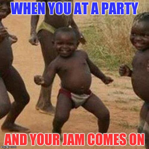 Third World Success Kid Meme | WHEN YOU AT A PARTY; AND YOUR JAM COMES ON | image tagged in memes,third world success kid | made w/ Imgflip meme maker