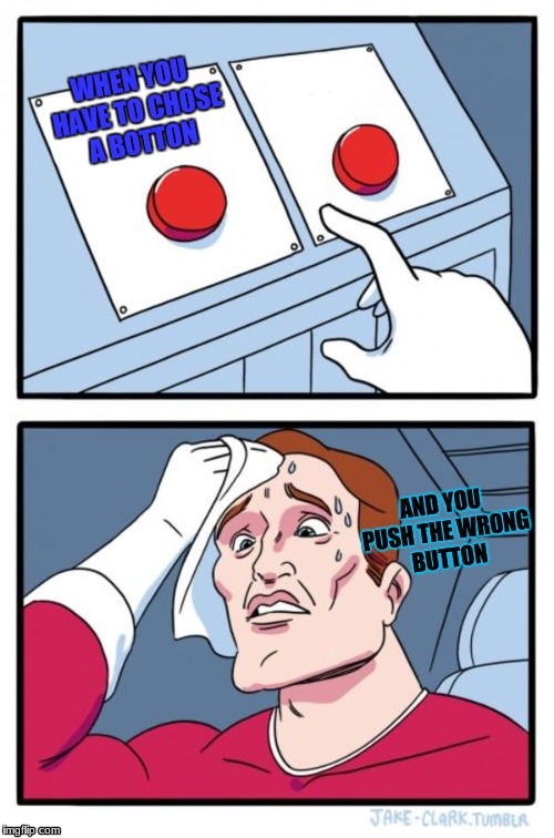 Two Buttons | WHEN YOU HAVE TO CHOSE A BOTTON; AND YOU PUSH THE WRONG BUTTON | image tagged in memes,two buttons | made w/ Imgflip meme maker