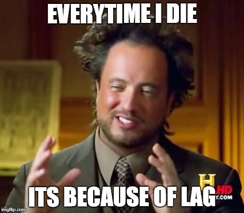 Ancient Aliens Meme | EVERYTIME I DIE; ITS BECAUSE OF LAG | image tagged in memes,ancient aliens | made w/ Imgflip meme maker