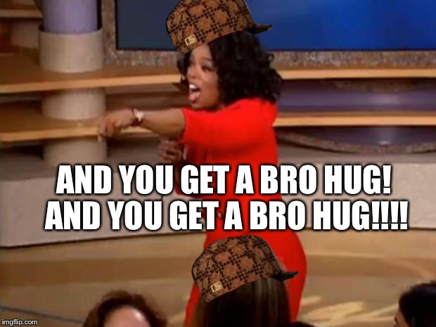 Oprah - you get a car | AND YOU GET A BRO HUG! AND YOU GET A BRO HUG!!!! | image tagged in oprah - you get a car,scumbag | made w/ Imgflip meme maker