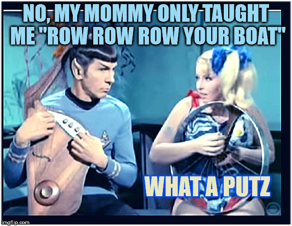 Spock is very musical for a Vulcan | NO, MY MOMMY ONLY TAUGHT ME "ROW ROW ROW YOUR BOAT"; WHAT A PUTZ | image tagged in spocky harpy,dont harp the spock trek,star into the wars of memes,blonde ambition tour of the galaxy,blue memes | made w/ Imgflip meme maker